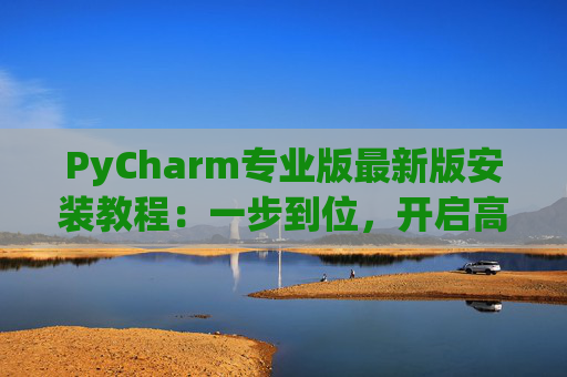 PyCharm专业版最新版安装教程：一步到位，开启高效Python开发之旅